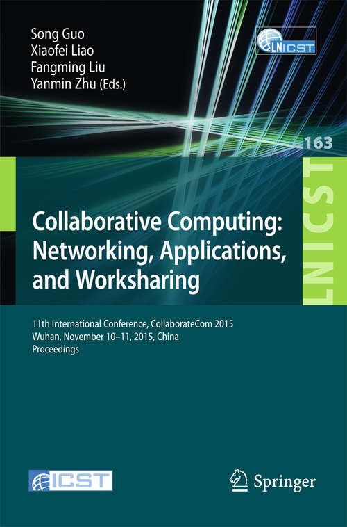 Book cover of Collaborative Computing: 11th International Conference, CollaborateCom 2015, Wuhan, November 10-11, 2015, China. Proceedings (1st ed. 2016) (Lecture Notes of the Institute for Computer Sciences, Social Informatics and Telecommunications Engineering #163)
