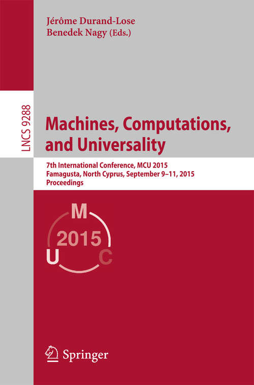 Book cover of Machines, Computations, and Universality: 7th International Conference, MCU 2015, Famagusta, North Cyprus, September 9-11, 2015, Proceedings (1st ed. 2015) (Lecture Notes in Computer Science #9288)