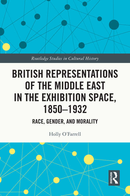 Book cover of British Representations of the Middle East in the Exhibition Space, 1850–1932: Race, Gender, and Morality (Routledge Studies in Cultural History)