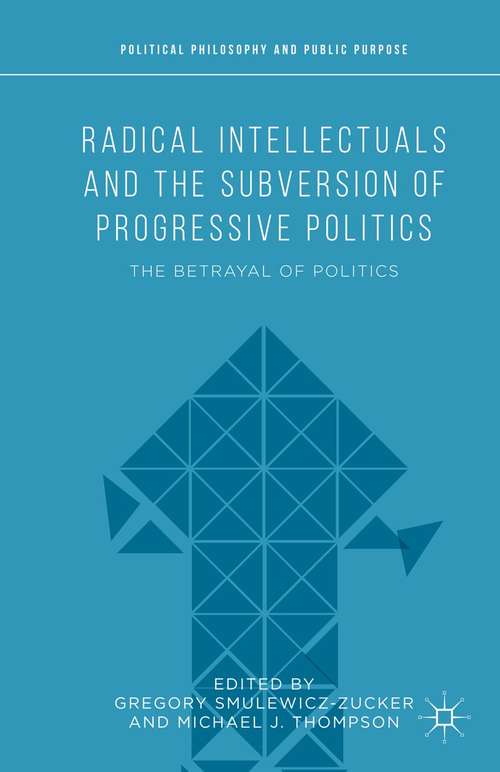 Book cover of Radical Intellectuals and the Subversion of Progressive Politics: The Betrayal of Politics (1st ed. 2015) (Political Philosophy and Public Purpose)