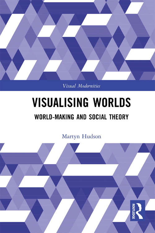 Book cover of Visualising Worlds: World-Making and Social Theory (Visual Modernities)