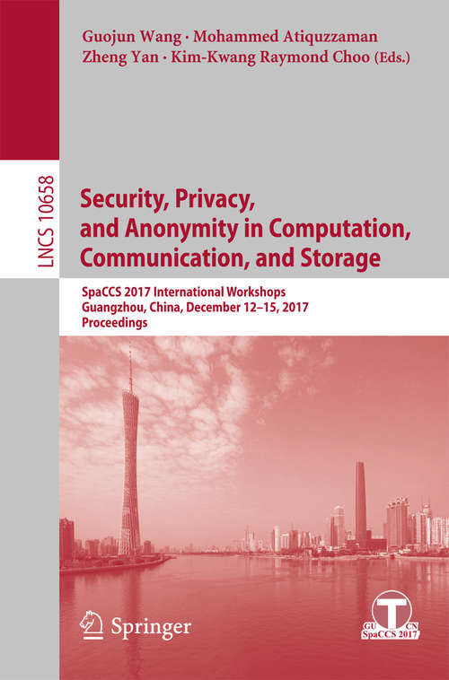 Book cover of Security, Privacy, and Anonymity in Computation, Communication, and Storage: SpaCCS 2017 International Workshops, Guangzhou, China, December 12-15, 2017, Proceedings (1st ed. 2017) (Lecture Notes in Computer Science #10658)