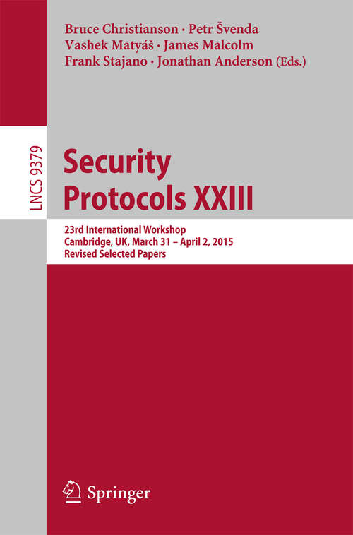 Book cover of Security Protocols XXIII: 23rd International Workshop, Cambridge, UK, March 31 - April 2, 2015, Revised Selected Papers (1st ed. 2015) (Lecture Notes in Computer Science #9379)