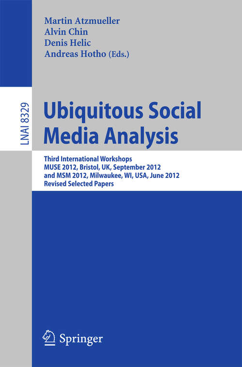 Book cover of Ubiquitous Social Media Analysis: Third International Workshops MUSE 2012, Bristol, UK, September 24, 2012, and MSM 2012, Milwaukee, WI, USA, June 25, 2012, Revised Selected Papers (2013) (Lecture Notes in Computer Science #8329)