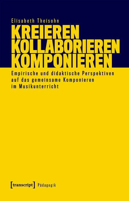 Book cover of Kreieren - Kollaborieren - Komponieren: Empirische und didaktische Perspektiven auf das gemeinsame Komponieren im Musikunterricht (Pädagogik)