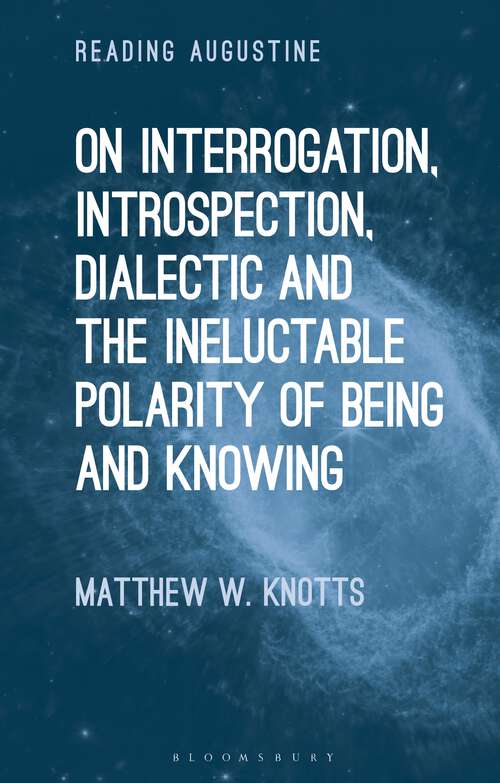 Book cover of On Interrogation, Introspection, Dialectic and the Ineluctable Polarity of Being and Knowing (Reading Augustine)