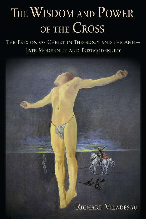 Book cover of The Wisdom and Power of the Cross: The Passion of Christ in Theology and the Arts -- Late- and Post-Modernity