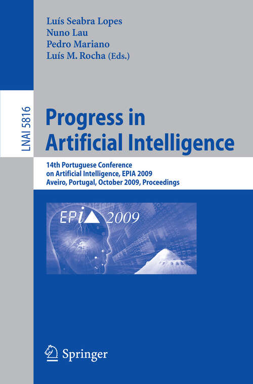 Book cover of Progress in Artificial Intelligence: 14th Portuguese Conference on Artificial Intelligence, EPIA 2009, Aveiro, Portugal, October 12-15, 2009, Proceedings (2009) (Lecture Notes in Computer Science #5816)