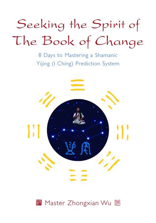 Book cover of Seeking the Spirit of The Book of Change: 8 Days to Mastering a Shamanic Yijing (I Ching) Prediction System