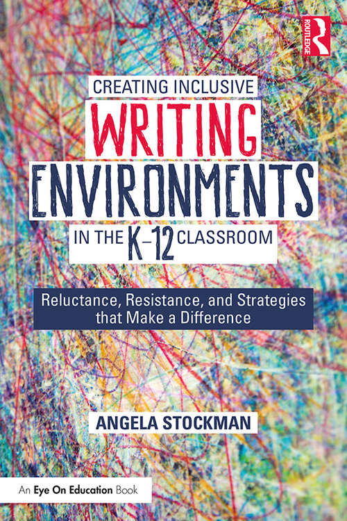 Book cover of Creating Inclusive Writing Environments in the K-12 Classroom: Reluctance, Resistance, and Strategies that Make a Difference