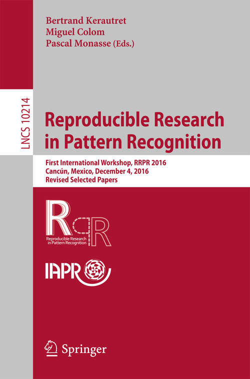 Book cover of Reproducible Research in Pattern Recognition: First International Workshop, RRPR 2016, Cancún, Mexico, December 4, 2016, Revised Selected Papers (Lecture Notes in Computer Science #10214)