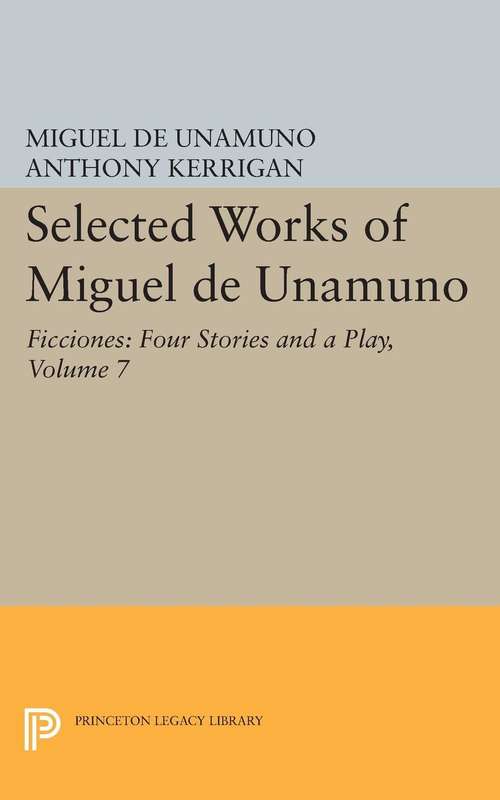 Book cover of Selected Works of Miguel de Unamuno, Volume 7: Ficciones: Four Stories and a Play