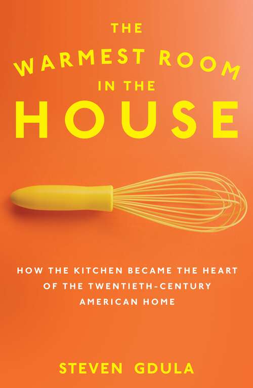 Book cover of The Warmest Room in the House: How the Kitchen Became the Heart of the Twentieth-Century American Home