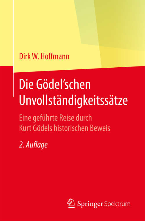 Book cover of Die Gödel'schen Unvollständigkeitssätze: Eine geführte Reise durch Kurt Gödels historischen Beweis