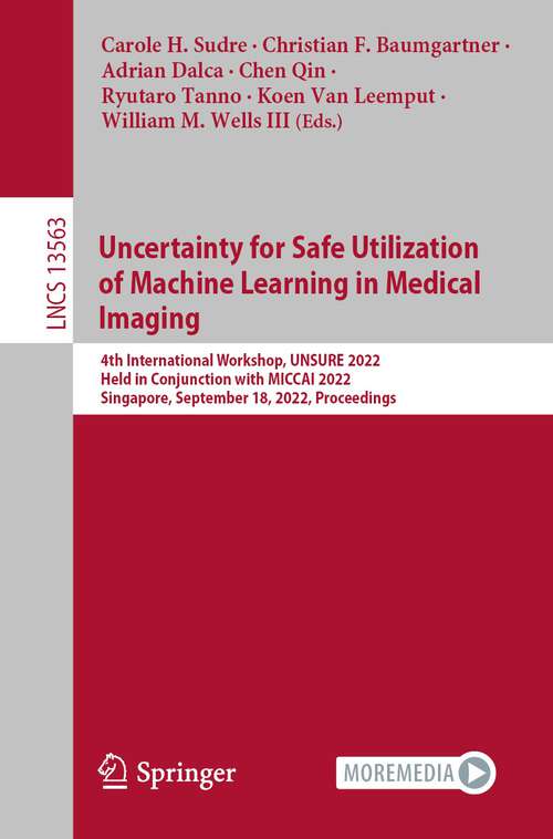 Book cover of Uncertainty for Safe Utilization of Machine Learning in Medical Imaging: 4th International Workshop, UNSURE 2022, Held in Conjunction with MICCAI 2022, Singapore, September 18, 2022, Proceedings (1st ed. 2022) (Lecture Notes in Computer Science #13563)