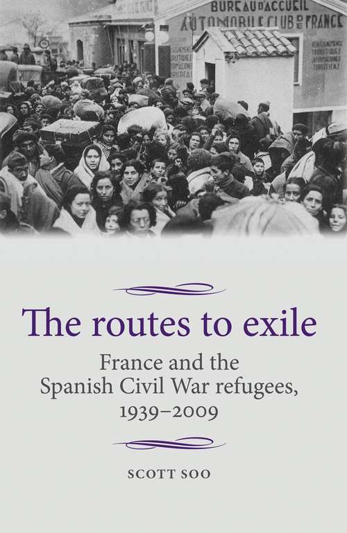 Book cover of The routes to exile: France and the Spanish Civil War refugees, 1939–2009 (Studies in Modern French and Francophone History)