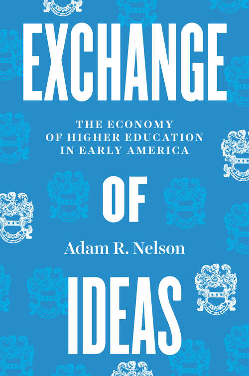 Book cover of Exchange of Ideas: The Economy of Higher Education in Early America