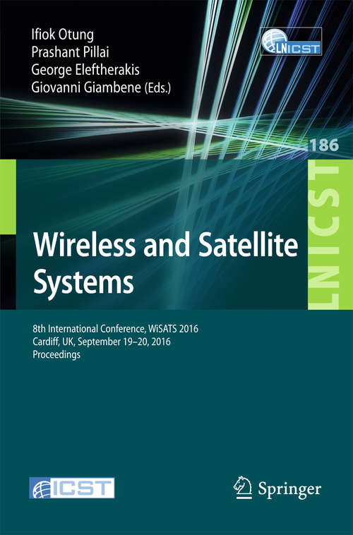 Book cover of Wireless and Satellite Systems: 8th International Conference, WiSATS 2016, Cardiff, UK, September 19-20, 2016, Proceedings (Lecture Notes of the Institute for Computer Sciences, Social Informatics and Telecommunications Engineering #186)