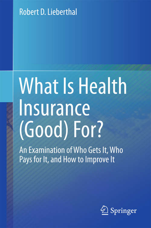 Book cover of What Is Health Insurance (Good) For?: An Examination of Who Gets It, Who Pays for It, and How to Improve It (1st ed. 2016)