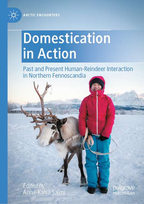Book cover of Domestication in Action: Past and Present Human-Reindeer Interaction in Northern Fennoscandia (1st ed. 2022) (Arctic Encounters)