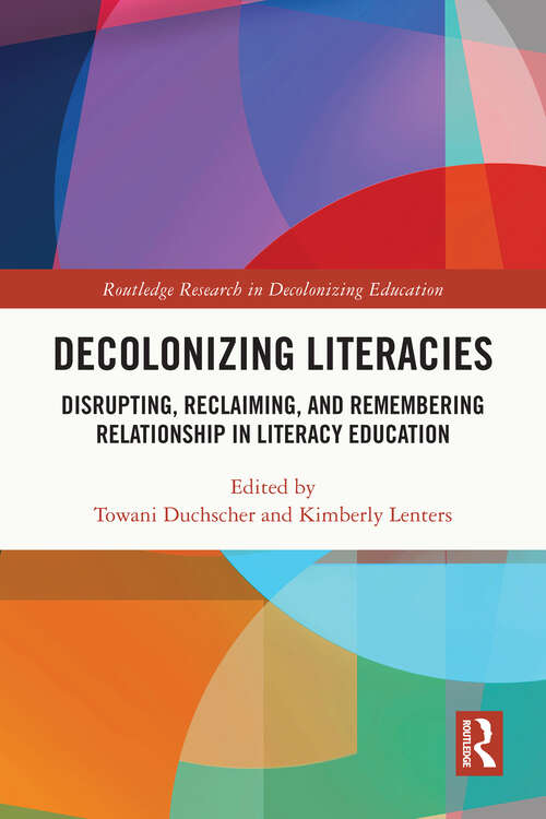 Book cover of Decolonizing Literacies: Disrupting, Reclaiming, and Remembering Relationship in Literacy Education (Routledge Research in Decolonizing Education)