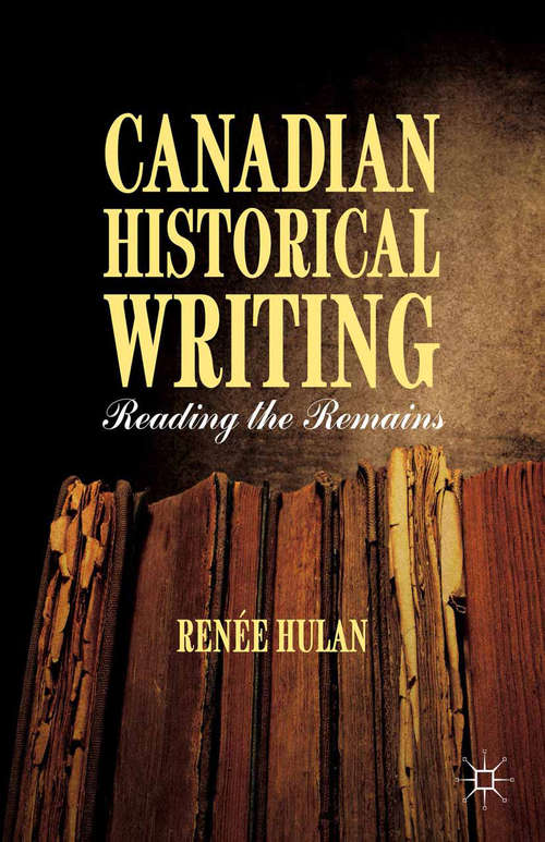 Book cover of Canadian Historical Writing: Reading the Remains (2014)