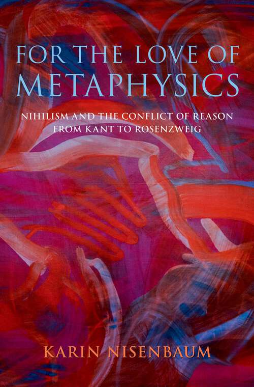 Book cover of For the Love of Metaphysics: Nihilism and the Conflict of Reason from Kant to Rosenzweig