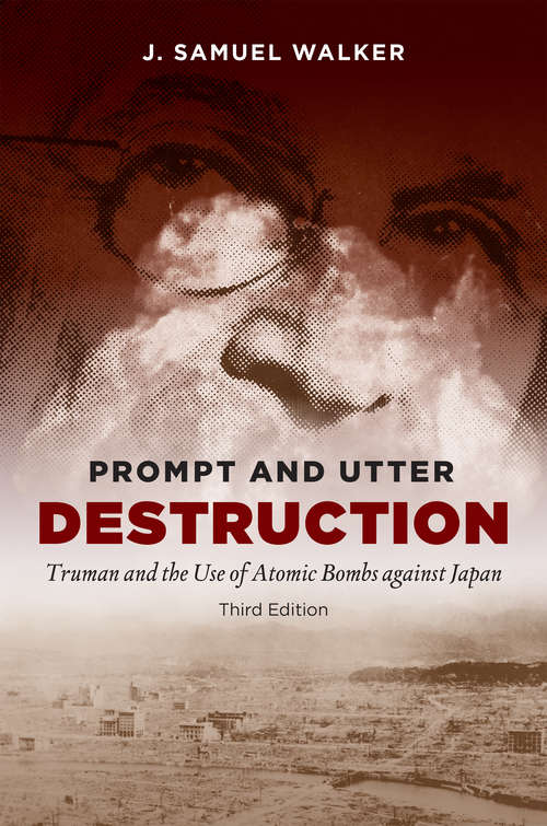 Book cover of Prompt and Utter Destruction, Third Edition: Truman and the Use of Atomic Bombs against Japan (Third Edition)