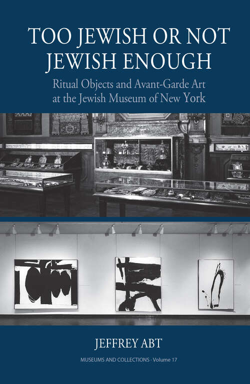 Book cover of Too Jewish or Not Jewish Enough: Ritual Objects and Avant-Garde Art at the Jewish Museum of New York (Museums and Collections #17)