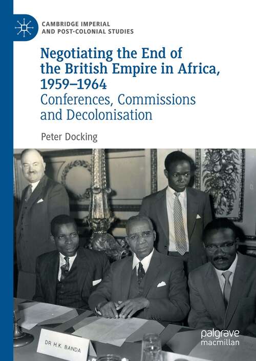 Book cover of Negotiating the End of the British Empire in Africa, 1959-1964: Conferences, Commissions and Decolonisation (1st ed. 2021) (Cambridge Imperial and Post-Colonial Studies)