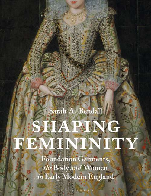 Book cover of Shaping Femininity: Foundation Garments, the Body and Women in Early Modern England