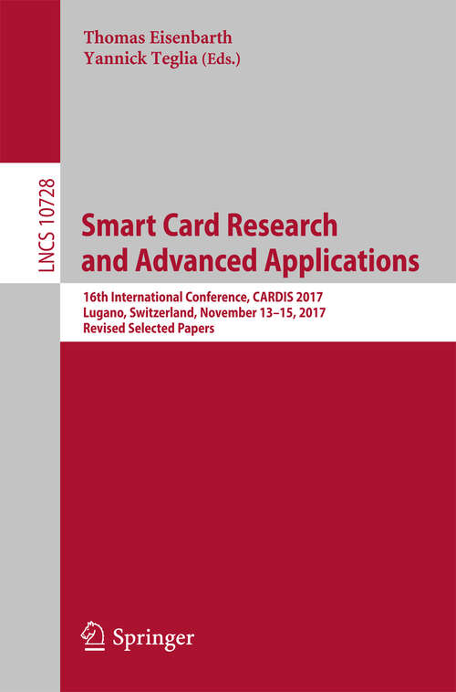 Book cover of Smart Card Research and Advanced Applications: 16th International Conference, CARDIS 2017, Lugano, Switzerland, November 13–15, 2017, Revised Selected Papers (Lecture Notes in Computer Science #10728)