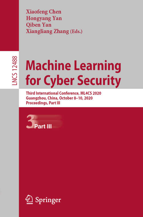 Book cover of Machine Learning for Cyber Security: Third International Conference, ML4CS 2020, Guangzhou, China, October 8–10, 2020, Proceedings, Part III (1st ed. 2020) (Lecture Notes in Computer Science #12488)