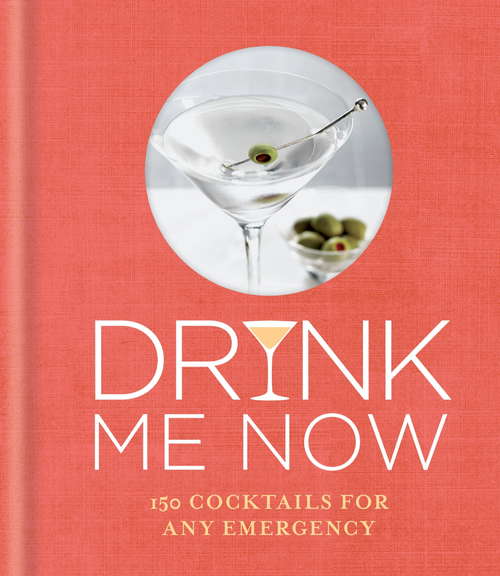 Book cover of Drink Me Now: 150 Cocktails For Any Emergency