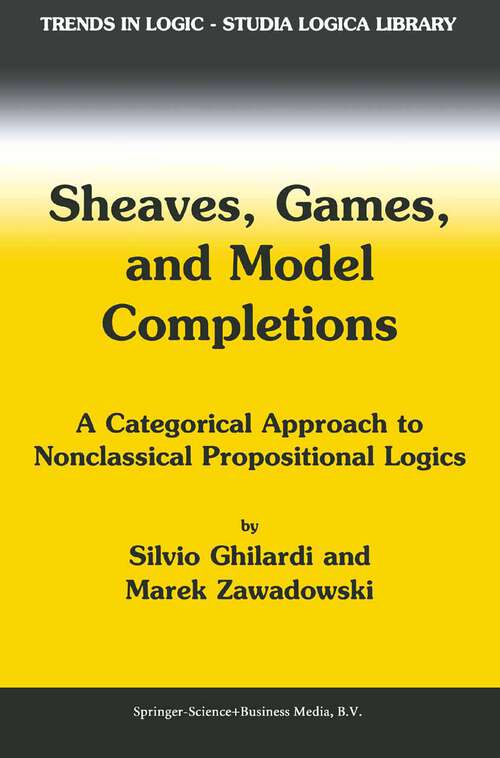 Book cover of Sheaves, Games, and Model Completions: A Categorical Approach to Nonclassical Propositional Logics (2002) (Trends in Logic #14)