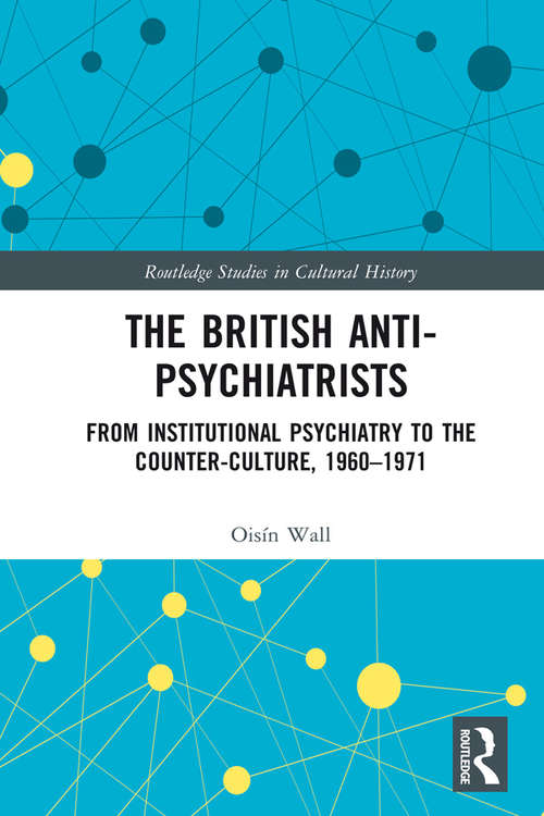 Book cover of The British Anti-Psychiatrists: From Institutional Psychiatry to the Counter-Culture, 1960-1971 (Routledge Studies in Cultural History #54)