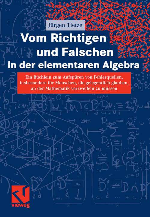 Book cover of Vom Richtigen und Falschen in der elementaren Algebra: Ein Büchlein zum Aufdecken von Fehlerquellen, insbesondere für Menschen, die gelegentlich glauben, an der Mathematik verzweifeln zu müssen (2007)