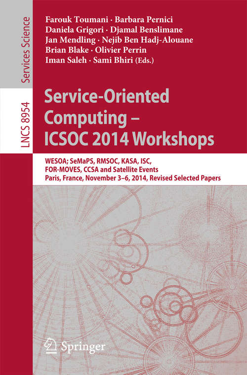 Book cover of Service-Oriented Computing - ICSOC 2014 Workshops: WESOA; SeMaPS, RMSOC, KASA, ISC, FOR-MOVES, CCSA and Satellite Events, Paris, France, November 3-6, 2014, Revised Selected Papers (1st ed. 2015) (Lecture Notes in Computer Science #8954)