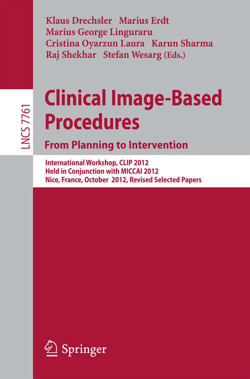 Book cover of Clinical Image-Based Procedures. From Planning to Intervention: International Workshop, CLIP 2012, Held in Conjunction with MICCAI 2012, Nice, France, October 5, 2012, Revised Selected Papers (2013) (Lecture Notes in Computer Science #7761)