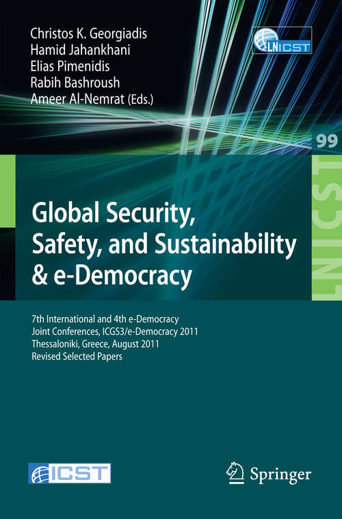 Book cover of Global Security, Safety, and Sustainability: 7th International and 4th e-Democracy Joint Conferences, ICGS3/e-Democracy 2011, Thessaloniki, Greece, August 24-26, 2011, Revised Selected Papers (2012) (Lecture Notes of the Institute for Computer Sciences, Social Informatics and Telecommunications Engineering #99)