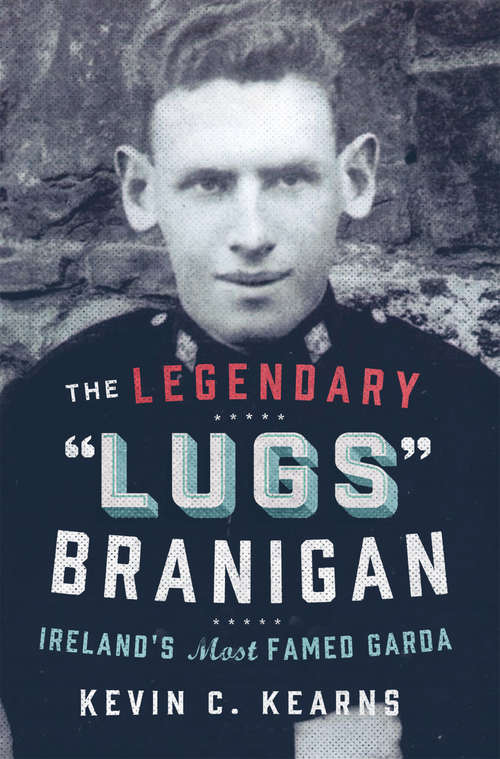 Book cover of The Legendary ‘Lugs Branigan’ – Ireland’s Most Famed Garda: How One Man became Dublin’s Tough Justice Legend