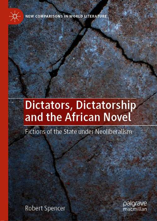 Book cover of Dictators, Dictatorship and the African Novel: Fictions of the State under Neoliberalism (1st ed. 2021) (New Comparisons in World Literature)
