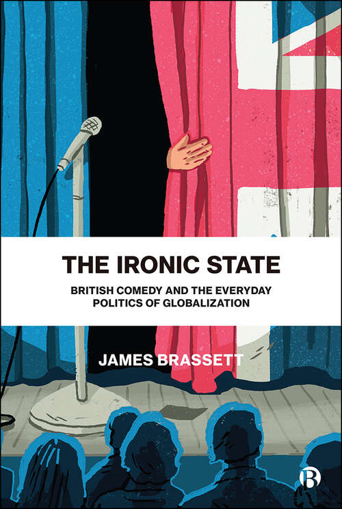 Book cover of The Ironic State: British Comedy and the Everyday Politics of Globalization