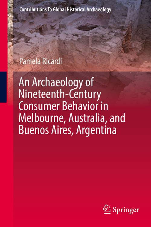 Book cover of An Archaeology of Nineteenth-Century Consumer Behavior in Melbourne, Australia, and Buenos Aires, Argentina (1st ed. 2020) (Contributions To Global Historical Archaeology)