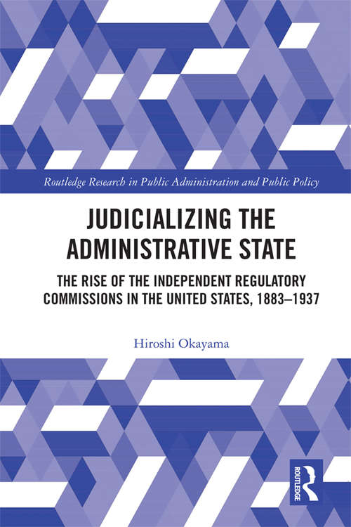 Book cover of Judicializing the Administrative State: The Rise of the Independent Regulatory Commissions in the United States, 1883-1937 (Routledge Research in Public Administration and Public Policy)