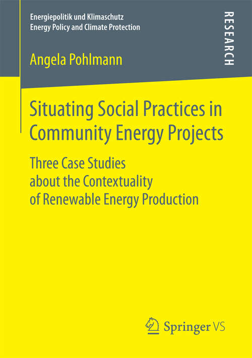 Book cover of Situating Social Practices in Community Energy Projects: Three Case Studies about the Contextuality of Renewable Energy Production (1st ed. 2018) (Energiepolitik und Klimaschutz. Energy Policy and Climate Protection)