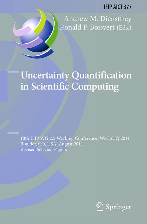 Book cover of Uncertainty Quantification in Scientific Computing: 10th IFIP WG 2.5 Working Conference, WoCoUQ 2011, Boulder, CO, USA, August 1-4, 2011, Revised Selected Papers (2012) (IFIP Advances in Information and Communication Technology #377)