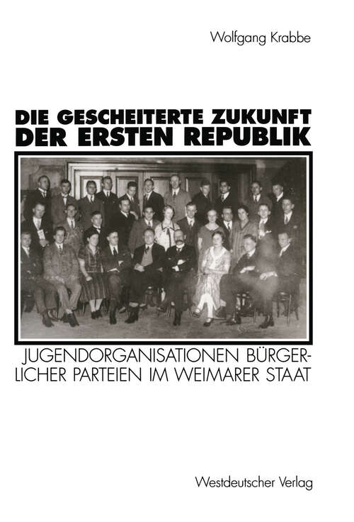 Book cover of Die gescheiterte Zukunft der Ersten Republik: Jugendorganisationen bürgerlicher Parteien im Weimarer Staat (1918–1933) (1995)