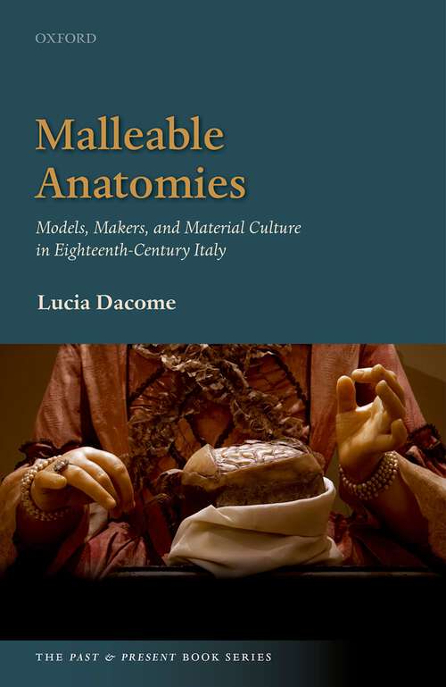Book cover of Malleable Anatomies: Models, Makers, and Material Culture in Eighteenth-Century Italy (The Past and Present Book Series)