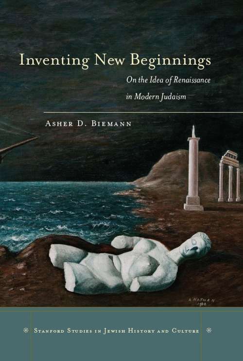 Book cover of Inventing New Beginnings: On the Idea of Renaissance in Modern Judaism (Stanford Studies in Jewish History and Culture)